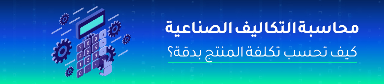 محاسبة التكاليف الصناعية — كيف تحسب تكلفة المنتج بدقة؟